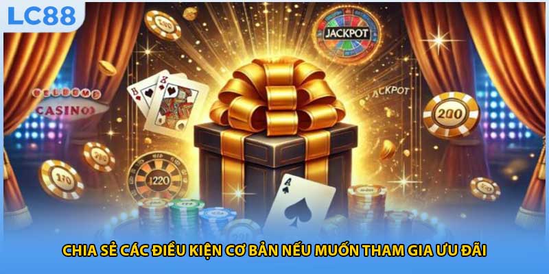 Chia sẻ các điều kiện cơ bản nếu muốn tham gia ưu đãi