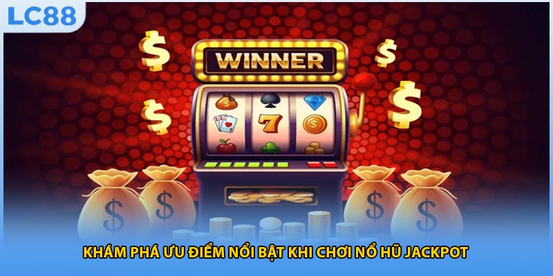 Khám phá ưu điểm nổi bật khi chơi nổ hũ jackpot