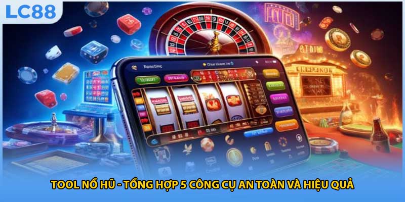 Tool Nổ Hũ - Tổng Hợp 5 Công Cụ An Toàn Và Hiệu Quả